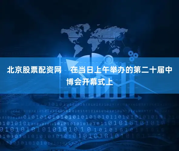 北京股票配资网    在当日上午举办的第二十届中博会开幕式上