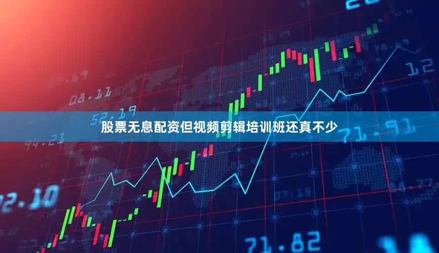 股票无息配资但视频剪辑培训班还真不少