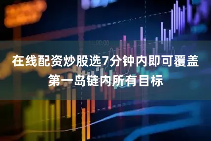 在线配资炒股选7分钟内即可覆盖第一岛链内所有目标