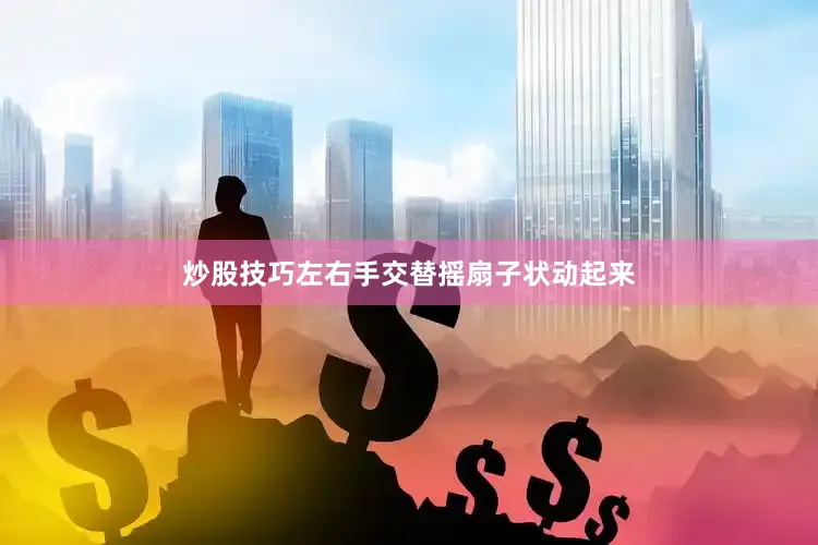 炒股技巧左右手交替摇扇子状动起来