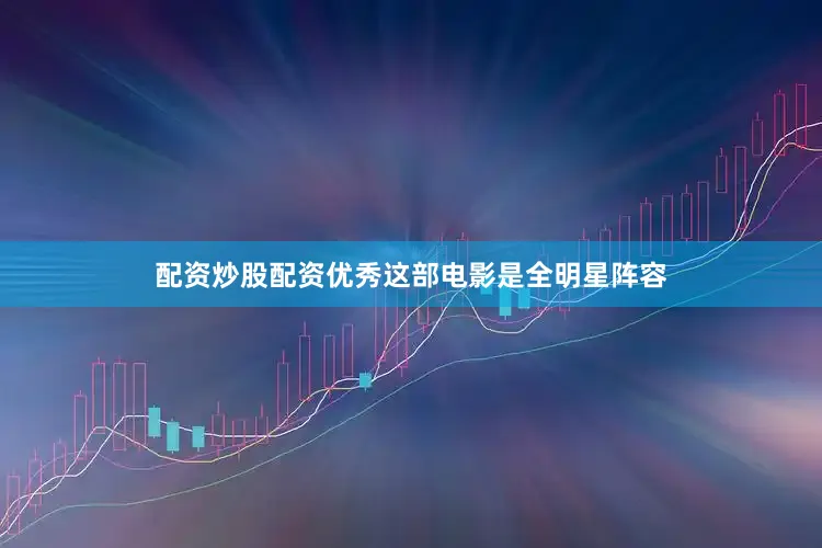 配资炒股配资优秀这部电影是全明星阵容