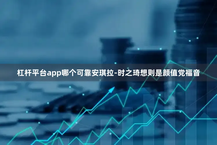 杠杆平台app哪个可靠安琪拉-时之琦想则是颜值党福音