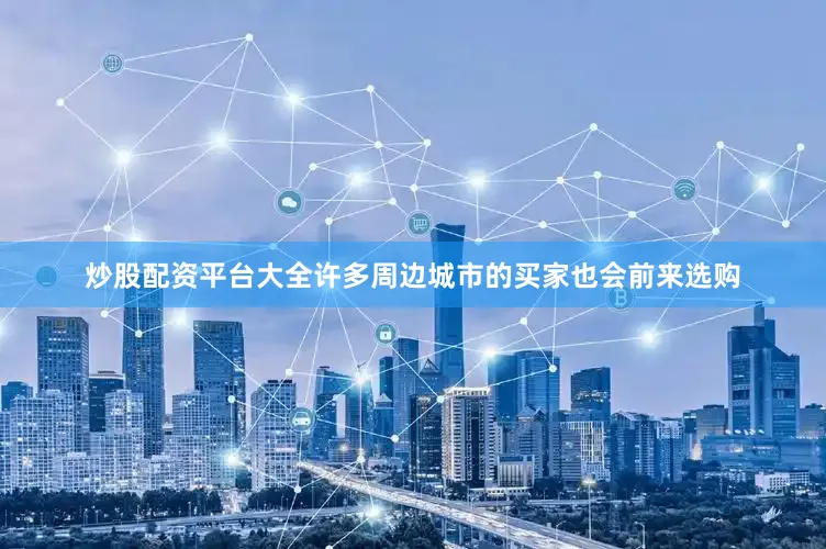 炒股配资平台大全许多周边城市的买家也会前来选购