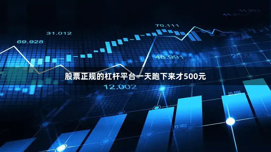 股票正规的杠杆平台一天跑下来才500元
