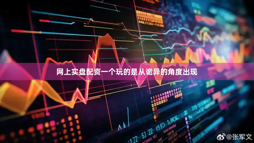 网上实盘配资一个玩的是从诡异的角度出现