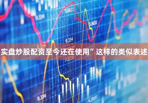 实盘炒股配资至今还在使用”这样的类似表述