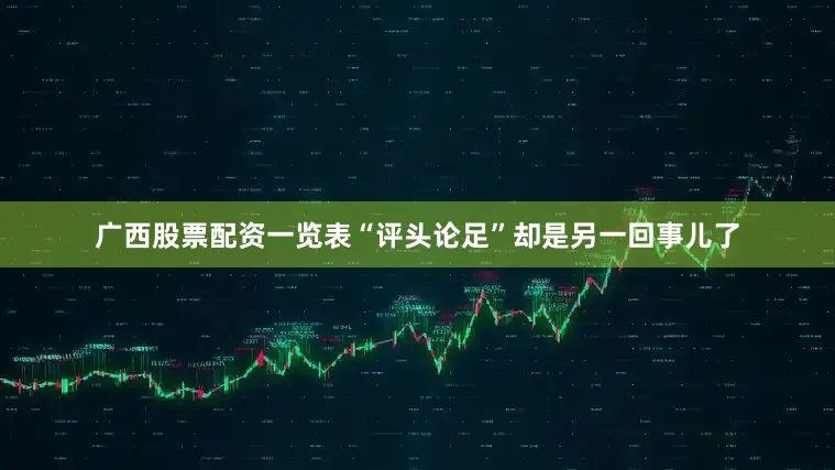 广西股票配资一览表“评头论足”却是另一回事儿了