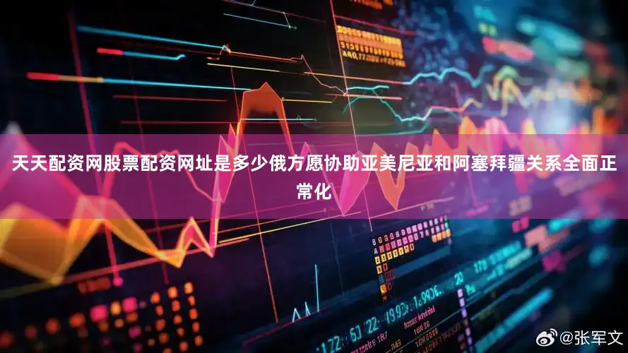 天天配资网股票配资网址是多少俄方愿协助亚美尼亚和阿塞拜疆关系全面正常化