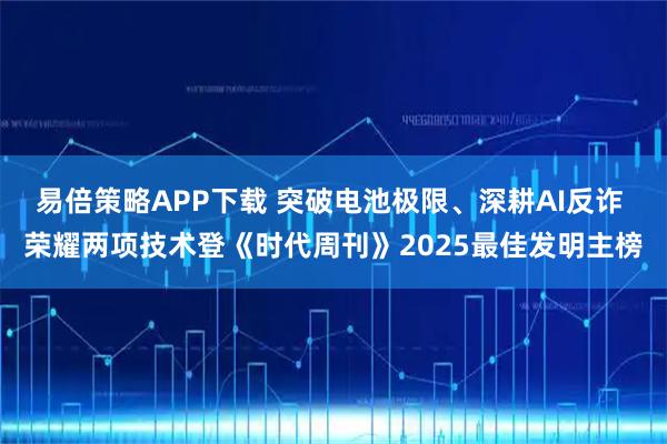 易倍策略APP下载 突破电池极限、深耕AI反诈 荣耀两项技术登《时代周刊》2025最佳发明主榜