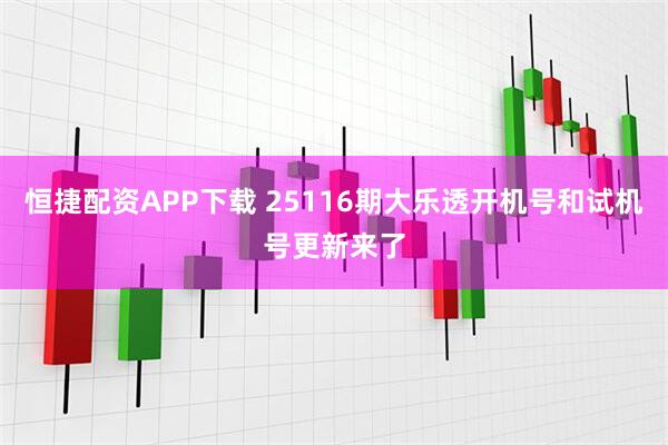 恒捷配资APP下载 25116期大乐透开机号和试机号更新来了