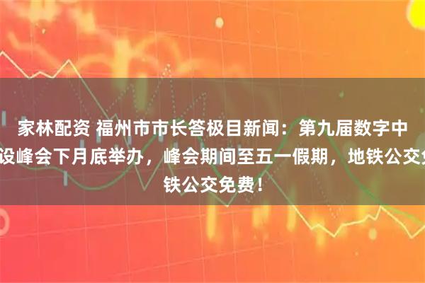 家林配资 福州市市长答极目新闻:第九届数字中国建设峰会下月底举办,峰会期间至五一假期,地铁公交免费!