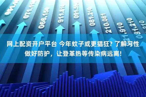 网上配资开户平台 今年蚊子或更猖狂? 了解习性做好防护，让登革热等传染病远离!