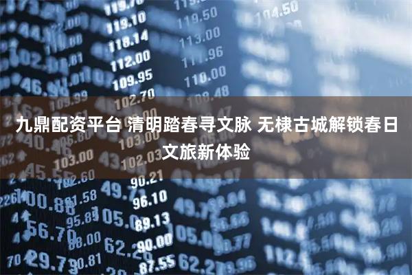 九鼎配资平台 清明踏春寻文脉 无棣古城解锁春日文旅新体验