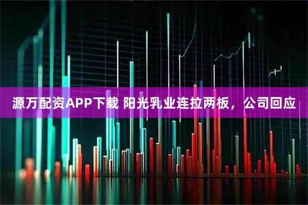 源万配资APP下载 阳光乳业连拉两板，公司回应
