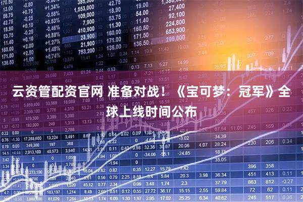 云资管配资官网 准备对战！《宝可梦：冠军》全球上线时间公布