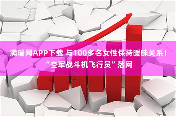 满瑞网APP下载 与100多名女性保持暧昧关系！“空军战斗机飞行员”落网