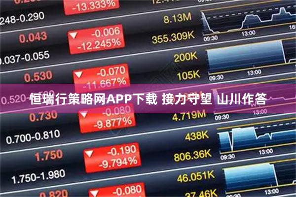 恒瑞行策略网APP下载 接力守望 山川作答