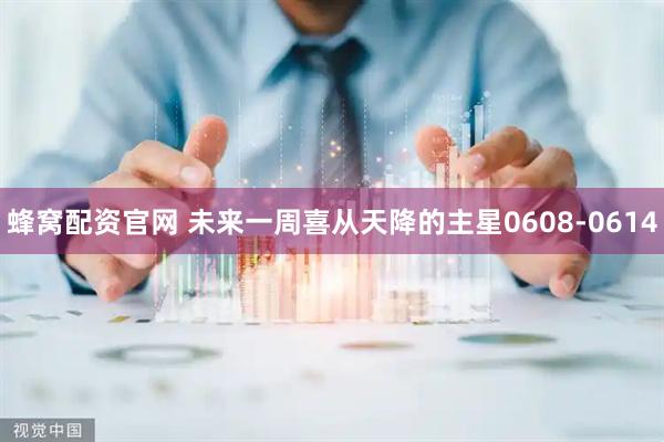 蜂窝配资官网 未来一周喜从天降的主星0608-0614