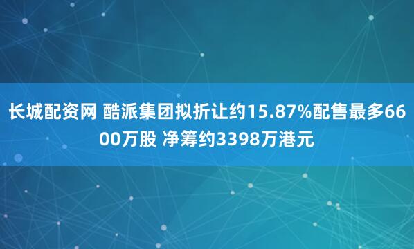 长城配资网 酷派集团拟折让约15.87%配售最多6600万股 净筹约3398万港元