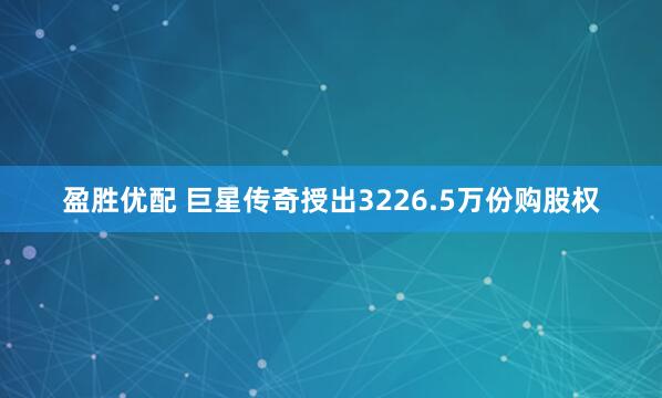 盈胜优配 巨星传奇授出3226.5万份购股权